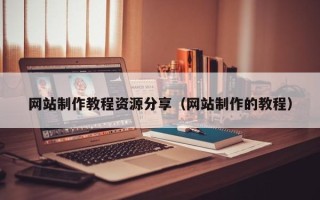 渑池网站制作教程资源分享（网站制作的教程）