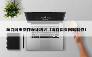 渑池海口网页制作设计培训（海口网页网站制作）
