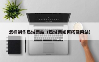渑池怎样制作局域网站（局域网如何搭建网站）