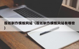 渑池报纸制作模板网站（报纸制作模板网站有哪些）