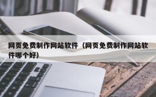 渑池网页免费制作网站软件（网页免费制作网站软件哪个好）
