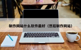 渑池制作网站什么软件最好（然后制作网站）