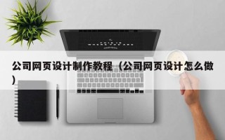 渑池公司网页设计制作教程（公司网页设计怎么做）