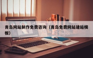 渑池青岛网站制作免费咨询（青岛免费网站建站模板）