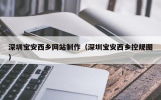 渑池深圳宝安西乡网站制作（深圳宝安西乡控规图）