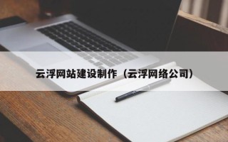 渑池云浮网站建设制作（云浮网络公司）